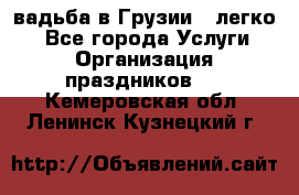 Cвадьба в Грузии - легко! - Все города Услуги » Организация праздников   . Кемеровская обл.,Ленинск-Кузнецкий г.